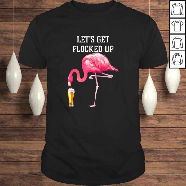 Lets get flocked up funny pink flamingo bird beer TShirt