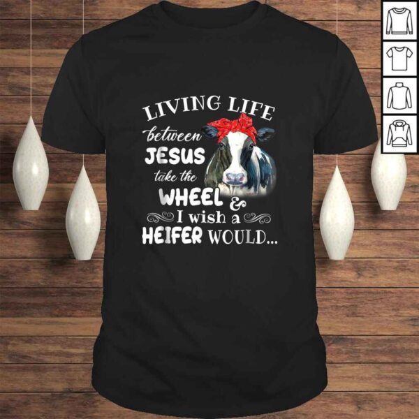 Living life between jesus take the wheel i wish a heifer tee