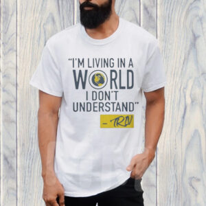 Mike Trivisonno I’m Living In A World I Don’t Understand T-Shirt