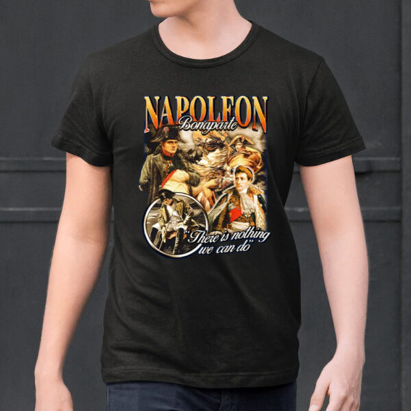 Napoleon Bonaparte There Is Nothing We Can Do Limited Shirts