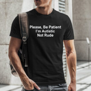 Please Be Patient I'm Autistic Not Rude TShirt