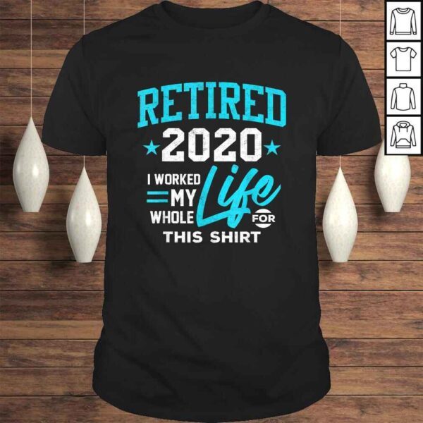 Retirement Gift Retired 2020 I Worked My Whole Life For This Tee T-Shirt