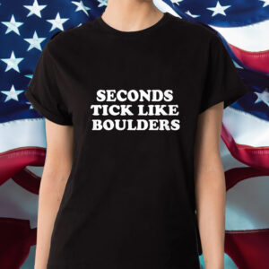 Seconds tick like boulders Shirt