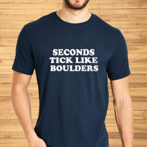 Seconds tick like boulders Shirts