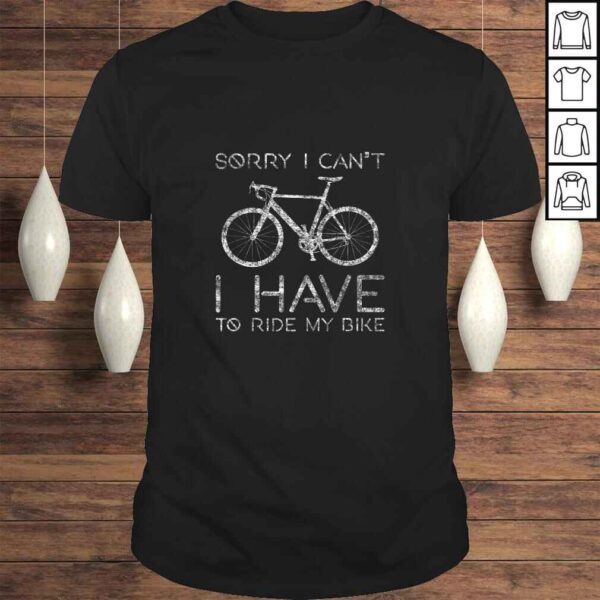 Sorry I Can't I Have To Ride Bike Funny Cycling Shirt