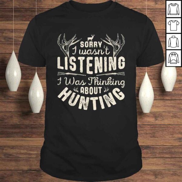 Sorry I wasn't Listening Thinking About Hunting Shirt Tee T-Shirt