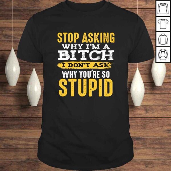 Stop Asking Why I'm A Bitch Funny Humor Sarcastic Quotes SweaTee Shirt