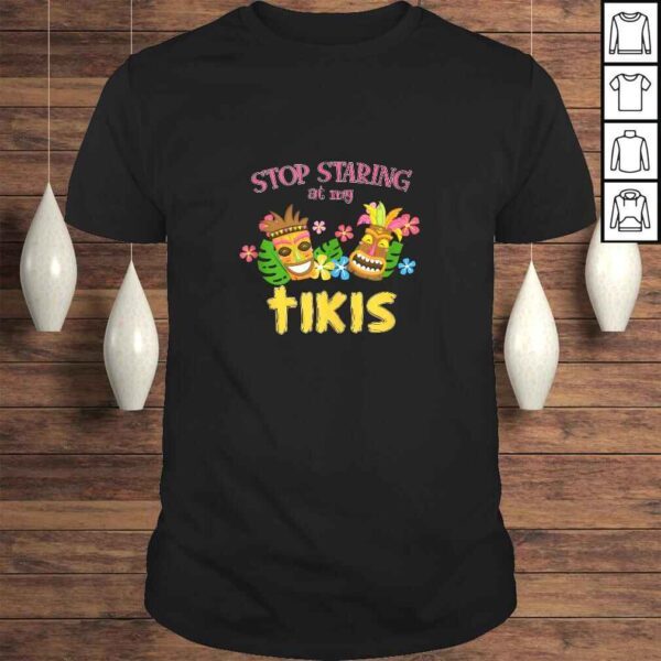 Stop Staring at My Tikis Hawaiian Aloha Summer Luau Tropical TShirt