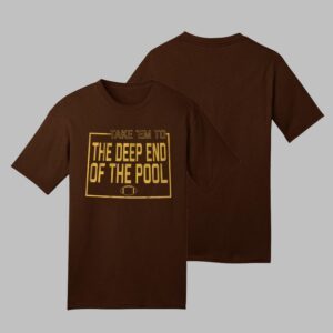 TAKE EM TO THE DEEP END OF THE POOL AND THEY’RE GONNA FOLD Shirt