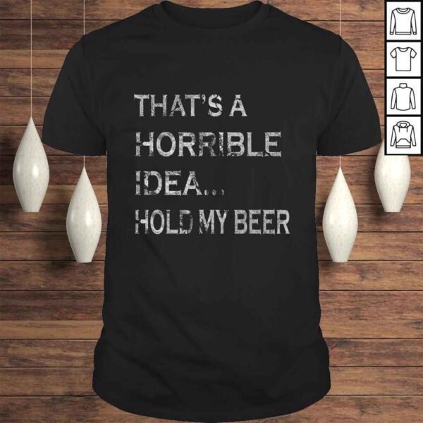 That's a Horrible Idea Hold My Beer Redneck Funny Country Tee T-Shirt