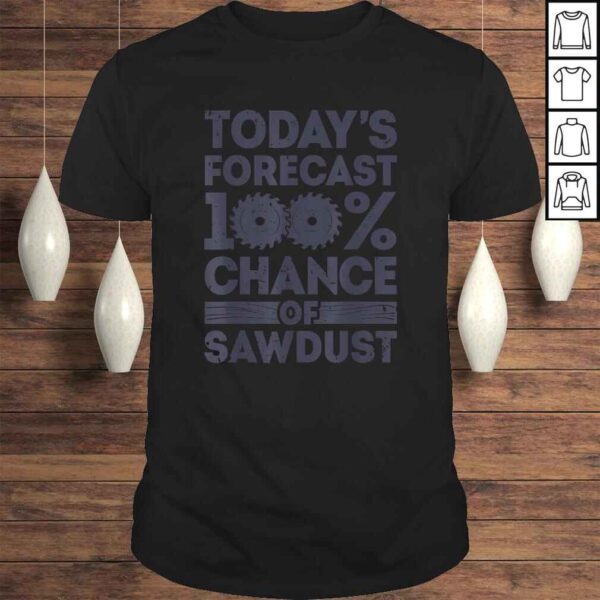 Today's Forecast Woodworking Shirt Funny Woodworker Dad