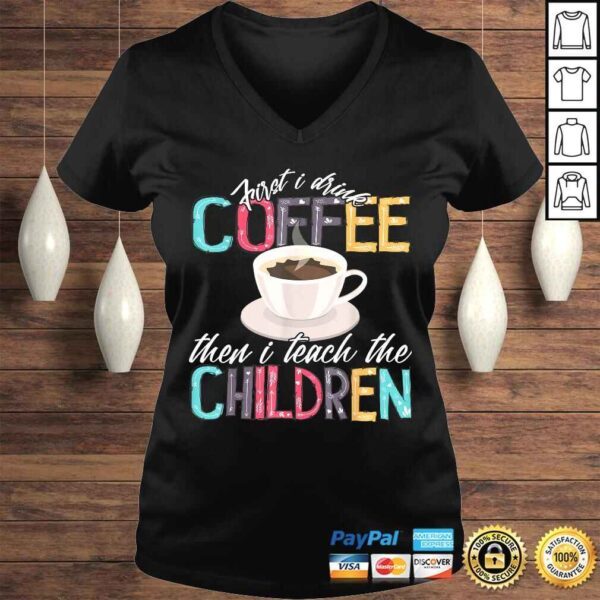 Funny First I Drink The Coffee Then Teach Children Teacher Shirt - Image 2