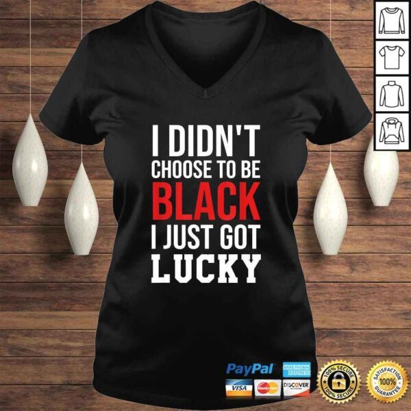 Funny I Didn't Choose to Be Black I Just Got Lucky Shirt Men Women T-shirt - Image 2