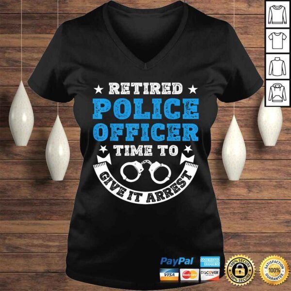 Funny Retired Police Officer Time To Give It Arrest Shirt Tee T-Shirt - Image 2