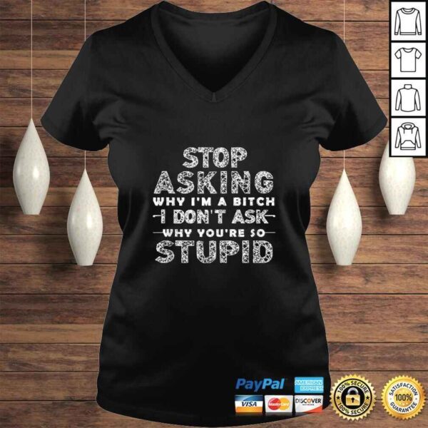 Funny Stop Asking Why I'm A Bitch I Dont Ask Why You're So Stupid T-shirt - Image 2