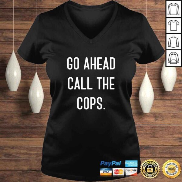 Go Ahead Call The Cops Shirt funny Tee T-Shirt - Image 2