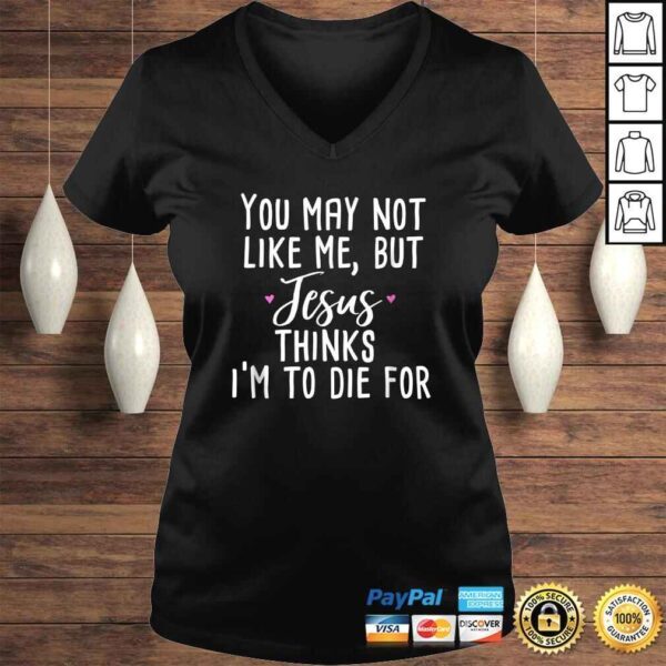 You May Not Like Me But Jesus Thinks I'm to Die For Shirt - Image 2