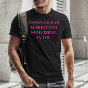 Vision So Bad Almost Saw Something In You T-Shirt