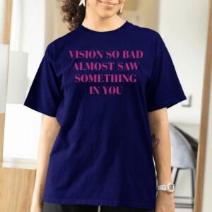 Vision So Bad Almost Saw Something In You T-Shirts