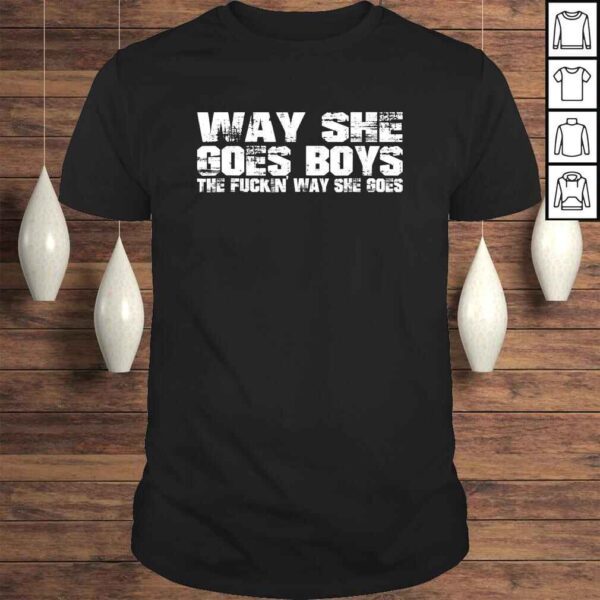 Way she goes boys - The fuckin' way she goes Shirt