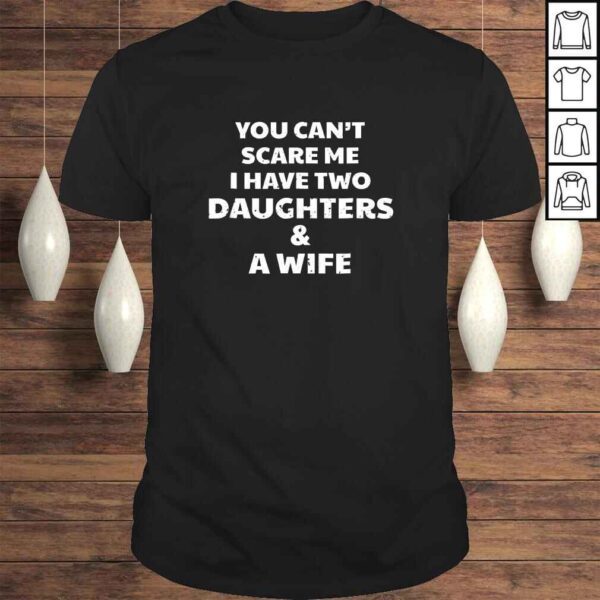 You Can't Scare Me I Have Two Daughters & A Wife Tee