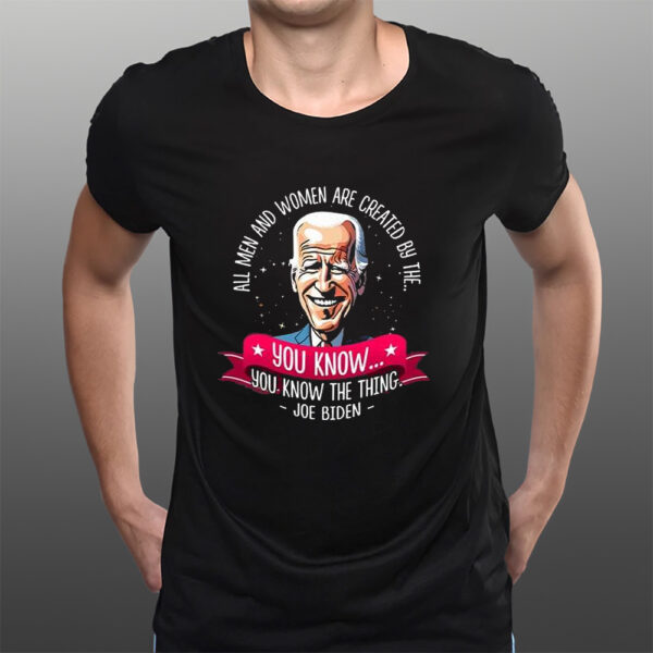 Biden All Men And Women Are Created By The You Know You Know The Thing T-Shirts