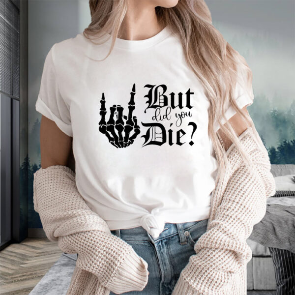 But Did You Die T-Shirts