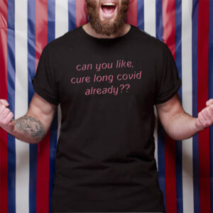 Can You Like Cure Long Covid Already T-Shirt