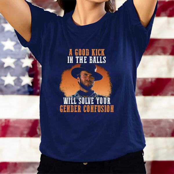 Clinton Eastwood A Good Kick In The Balls Will Solve Your Gender Confusion T-Shirts