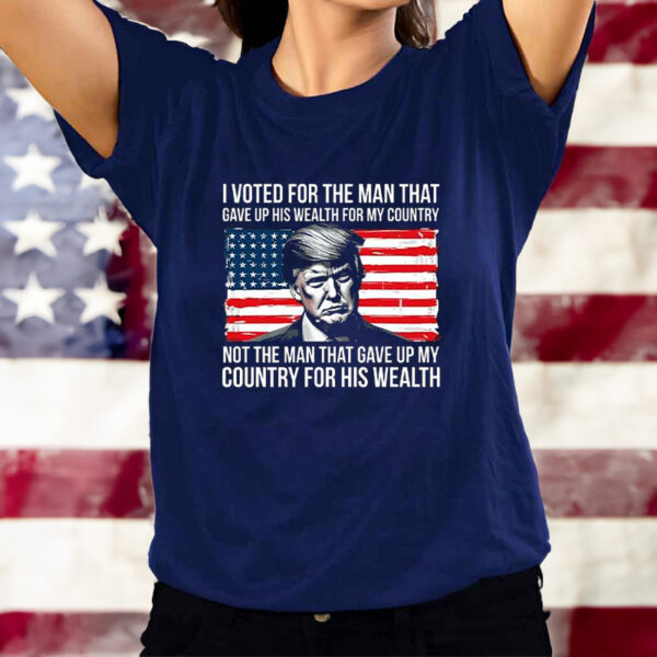 Donald Trump I Voted For The Man Who Gave Up His Wealth For My Country T-Shirts