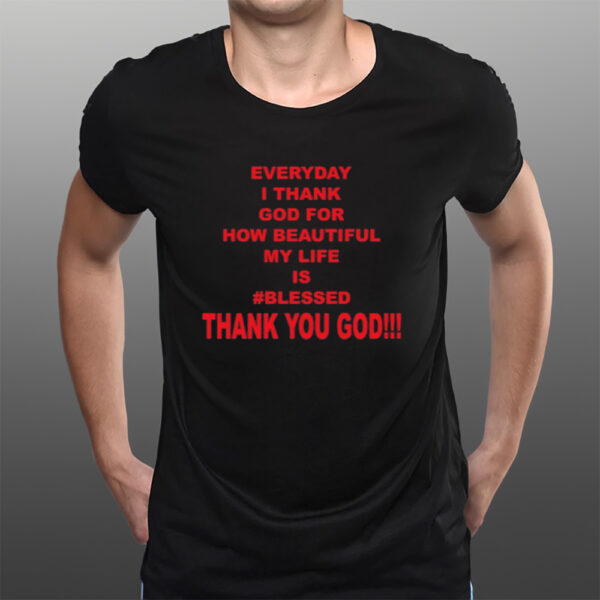 Everyday I Thank God For How Beautiful My Life Is Blessed Thank You God T-Shirts