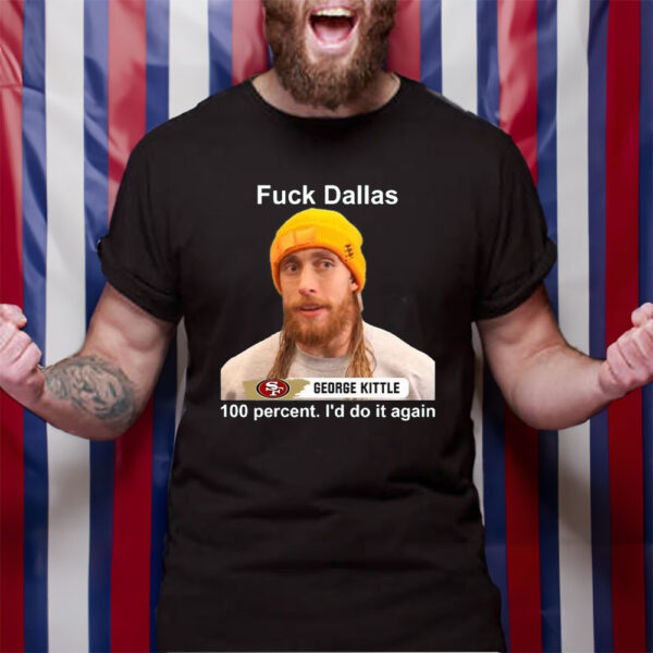 George Kittle Taunt Funny Kittle 100 Percent I’d Do It Again Fuck Dallas Sweat TShirt