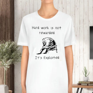 Hard Work Is Not Rewarded It’s Exploited T-Shirt