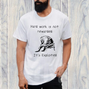 Hard Work Is Not Rewarded It’s Exploited TShirt