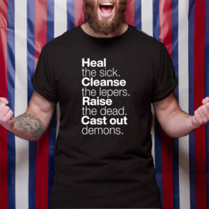 Heal The Sick Cleanse The Lepers Raise The Dead Cast Out Demons T-Shirt