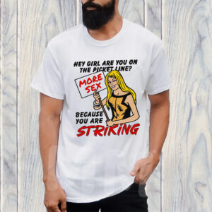 Hey Girl Are You On The Picket Line Because You Are Striking T-Shirt