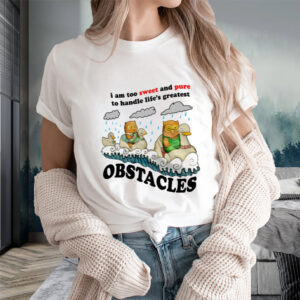 I Am Too Sweet And Pure To Handle Life's Greatest Obstacles T-Shirts