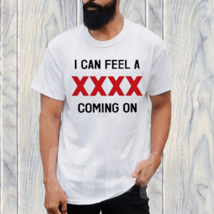 I Can Feel A XXXX Coming On T-Shirt