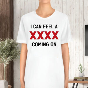 I Can Feel A XXXX Coming On TShirt