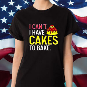 I Can’t Have Cakes To Bake Shirt