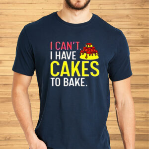 I Can’t Have Cakes To Bake Shirts