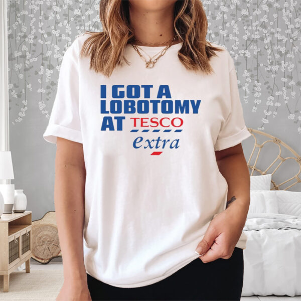 I Got A Lobotomy At Tesco Extra Shirt