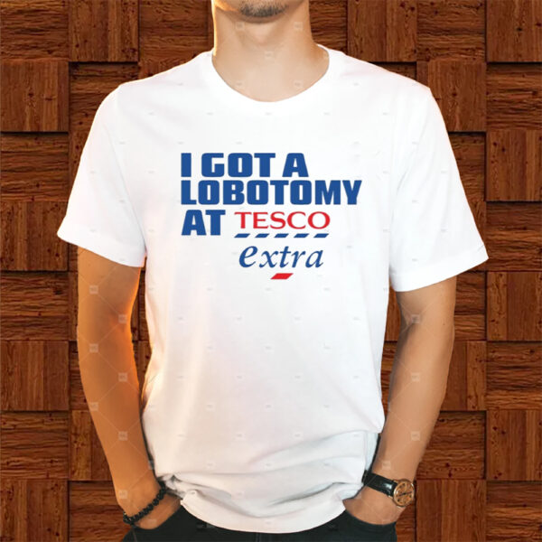 I Got A Lobotomy At Tesco Extra Shirts