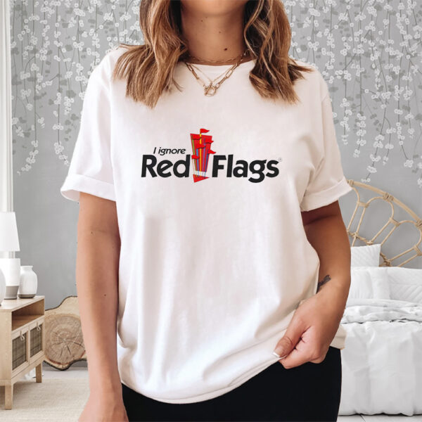 I Ignore Red Flags Shirt