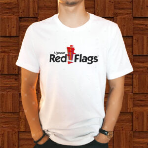 I Ignore Red Flags Shirts