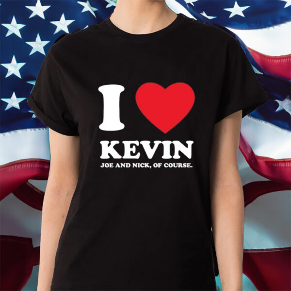 I Love Kevin Joe And Nick Of Course Shirt