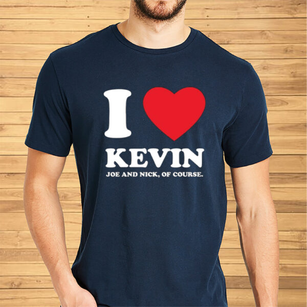 I Love Kevin Joe And Nick Of Course Shirts