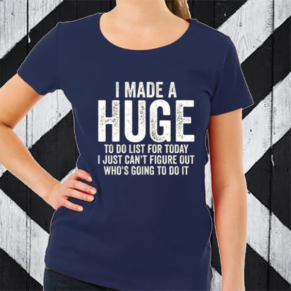 I Made A HUGE To Do List For Today I Just Cant Figure Out Whos Going To Do It T-Shirt