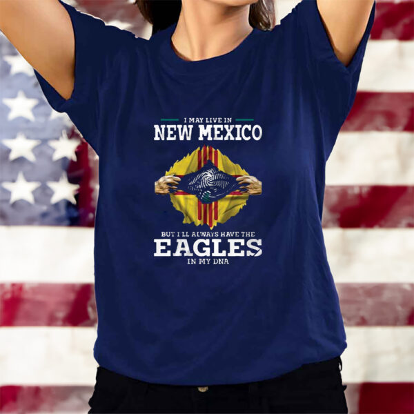 I May Live In New Mexico But I’ll Always Have The Eagles In My DNA T-Shirts