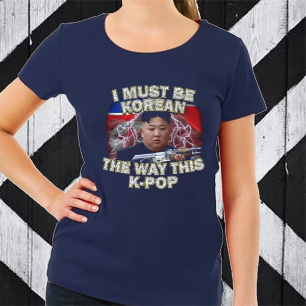 I Must Be Korean The Way This Kpop TShirt